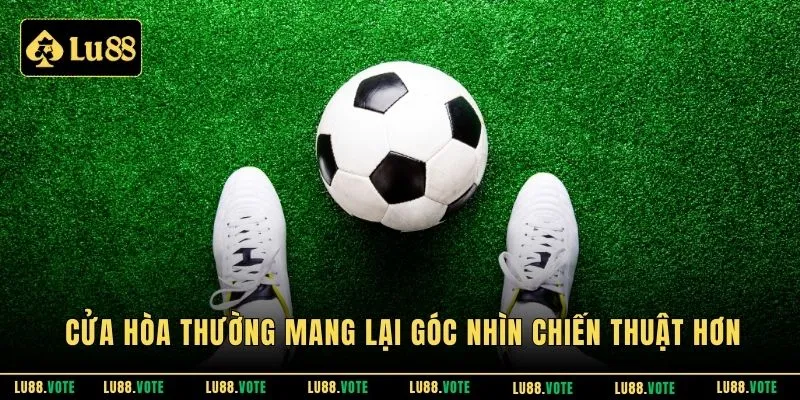 Cửa hòa thường mang lại góc nhìn chiến thuật hơn 