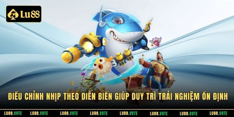 Điều chỉnh nhịp theo diễn biến giúp duy trì trải nghiệm ổn định