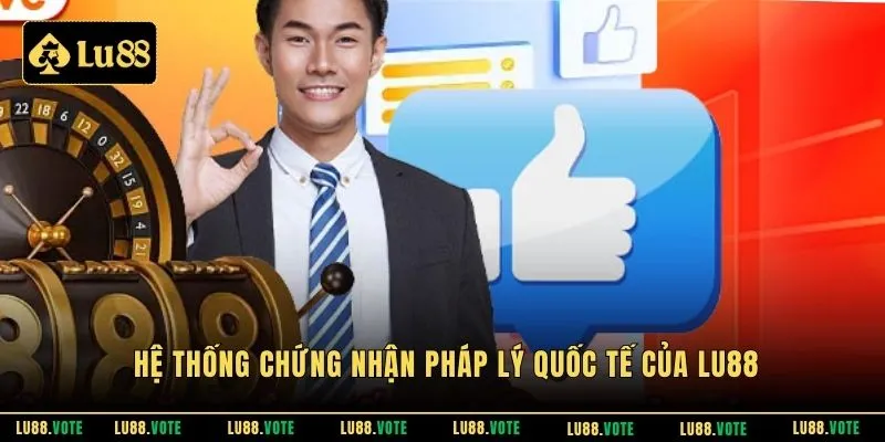 Hệ thống chứng nhận pháp lý quốc tế của Lu88