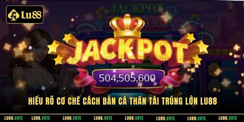 Hiểu rõ cơ chế cách bắn cá thần tài trúng lớn LU88