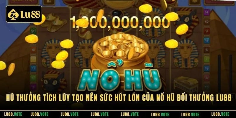 Hũ thưởng tích lũy tạo nên sức hút lớn của nổ hũ đổi thưởng LU88