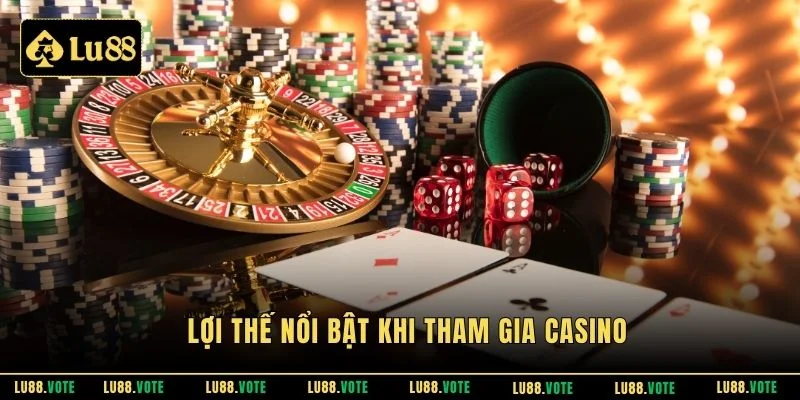 Lợi thế nổi bật khi tham gia casino