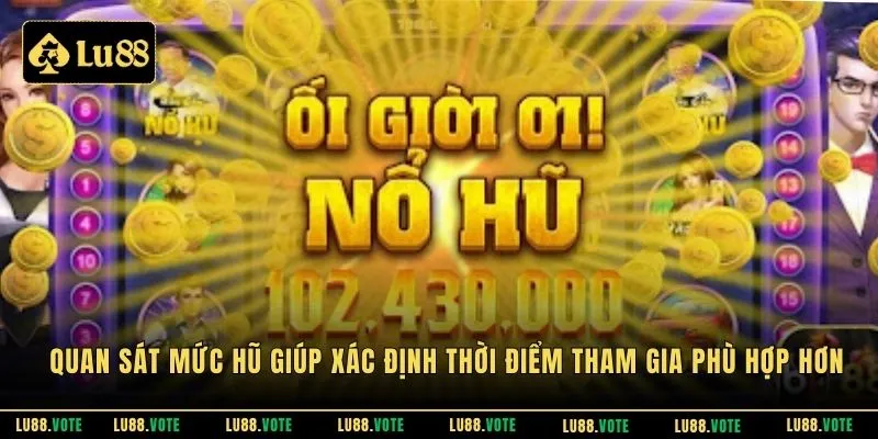 Quan sát mức hũ giúp xác định thời điểm tham gia phù hợp hơn