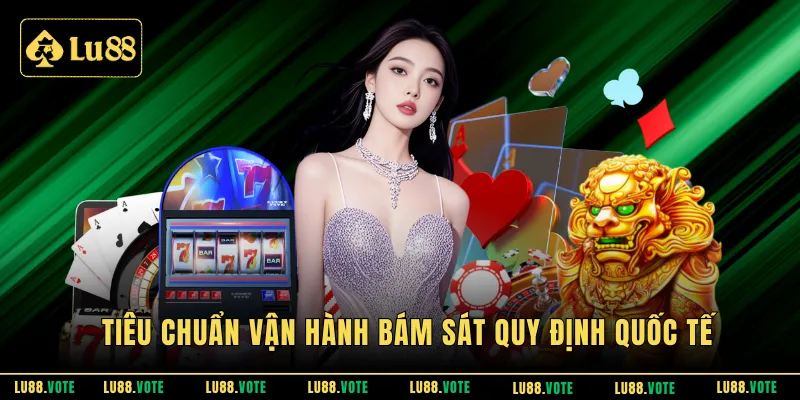 Tiêu chuẩn vận hành bám sát quy định quốc tế