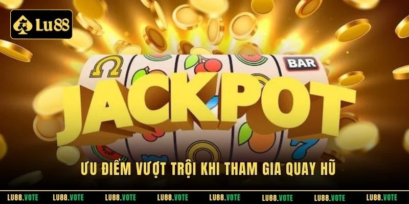 Ưu điểm vượt trội khi tham gia quay hũ